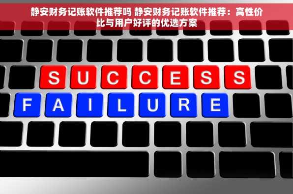 静安财务记账软件推荐吗 静安财务记账软件推荐：高性价比与用户好评的优选方案