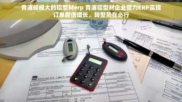 青浦规模大的铝型材erp 青浦铝型材企业借力ERP实现订单翻倍增长，转型势在必行
