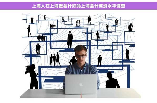 上海人在上海做会计好吗上海会计薪资水平调查