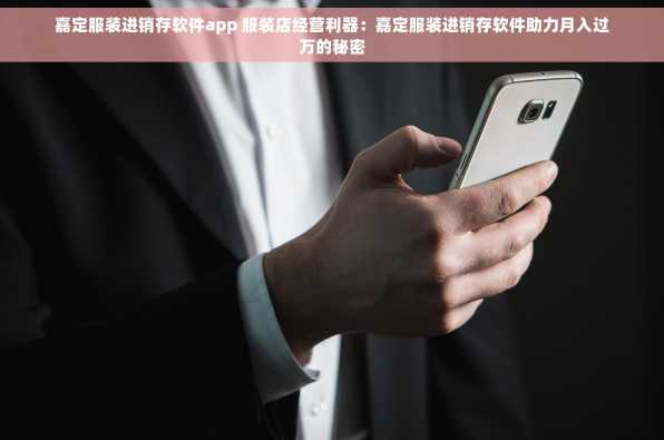 嘉定服装进销存软件app 服装店经营利器：嘉定服装进销存软件助力月入过万的秘密