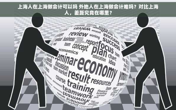 上海人在上海做会计可以吗 外地人在上海做会计难吗？对比上海人，差距究竟在哪里？