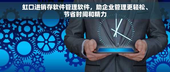 虹口进销存软件管理软件，助企业管理更轻松、节省时间和精力