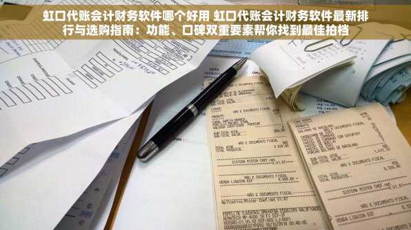 虹口代账会计财务软件哪个好用 虹口代账会计财务软件最新排行与选购指南：功能、口碑双重要素帮你找到最佳拍档