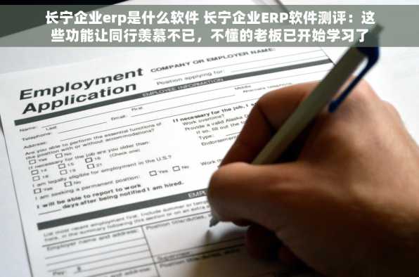 长宁企业erp是什么软件 长宁企业ERP软件测评：这些功能让同行羡慕不已，不懂的老板已开始学习了