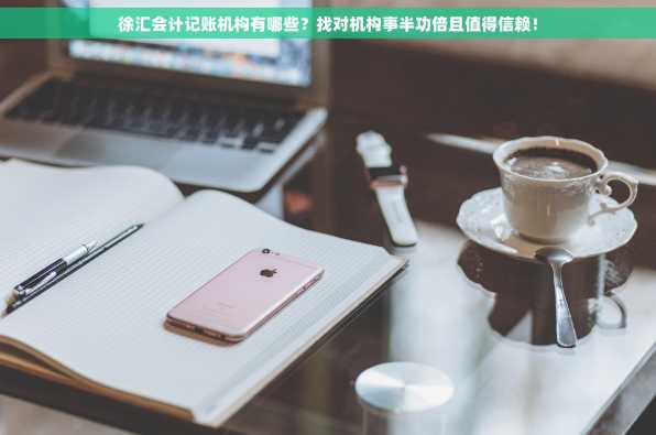 徐汇会计记账机构有哪些？找对机构事半功倍且值得信赖！