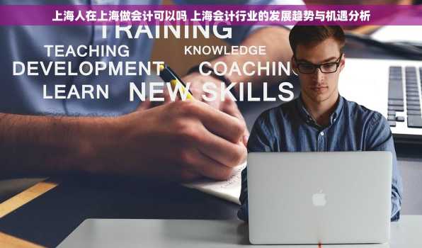 上海人在上海做会计可以吗 上海会计行业的发展趋势与机遇分析