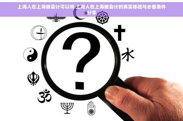 上海人在上海做会计可以吗 上海人在上海做会计的真实体验与必备条件分享