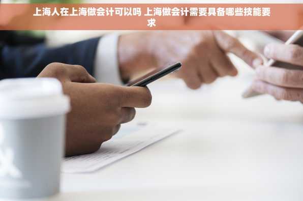 上海人在上海做会计可以吗 上海做会计需要具备哪些技能要求