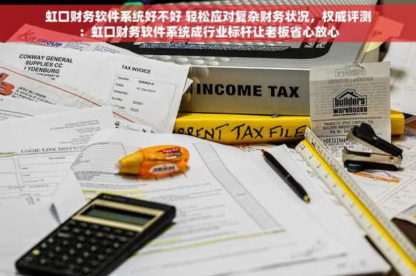 虹口财务软件系统好不好 轻松应对复杂财务状况，权威评测：虹口财务软件系统成行业标杆让老板省心放心