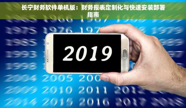 长宁财务软件单机版：财务报表定制化与快速安装部署指南
