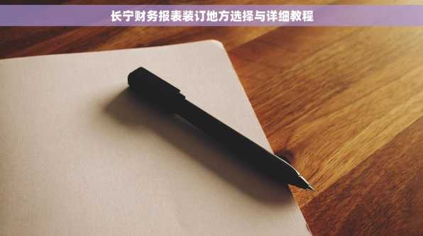 长宁财务报表装订地方选择与详细教程