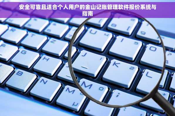 安全可靠且适合个人用户的金山记账管理软件报价系统与指南