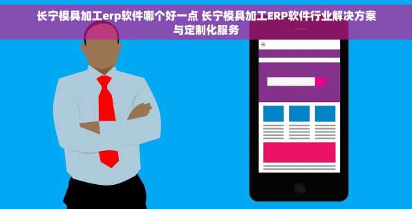 长宁模具加工erp软件哪个好一点 长宁模具加工ERP软件行业解决方案与定制化服务