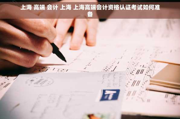 上海 高端 会计 上海 上海高端会计资格认证考试如何准备