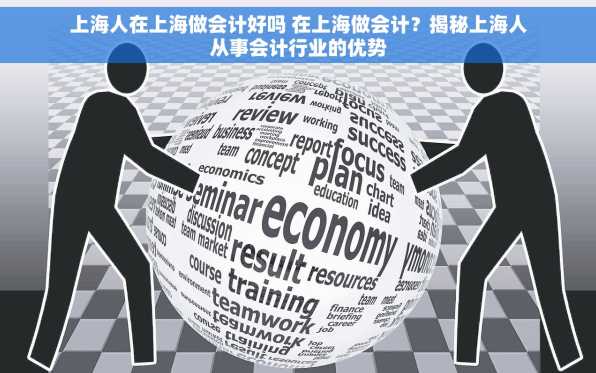 上海人在上海做会计好吗 在上海做会计？揭秘上海人从事会计行业的优势