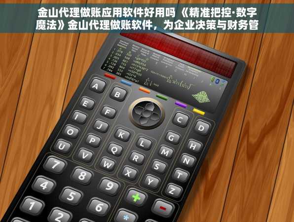金山代理做账应用软件好用吗 《精准把控·数字魔法》金山代理做账软件，为企业决策与财务管理提供坚实数据支持