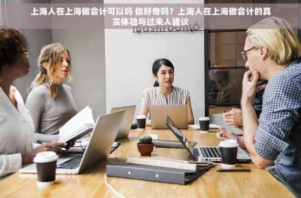 上海人在上海做会计可以吗 你好奇吗？上海人在上海做会计的真实体验与过来人建议