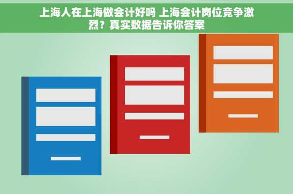 上海人在上海做会计好吗 上海会计岗位竞争激烈？真实数据告诉你答案
