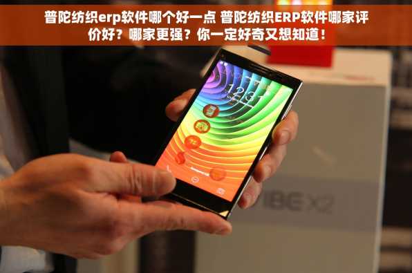 普陀纺织erp软件哪个好一点 普陀纺织ERP软件哪家评价好？哪家更强？你一定好奇又想知道！