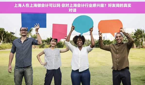 上海人在上海做会计可以吗 你对上海会计行业感兴趣？好友间的真实对话