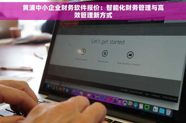 黄浦中小企业财务软件报价：智能化财务管理与高效管理新方式