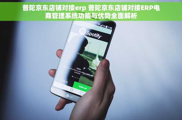 普陀京东店铺对接erp 普陀京东店铺对接ERP电商管理系统功能与优势全面解析