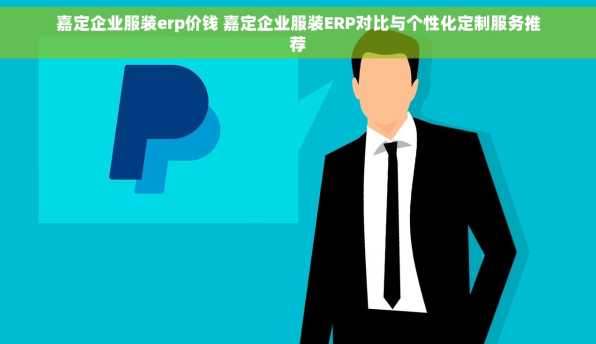 嘉定企业服装erp价钱 嘉定企业服装ERP对比与个性化定制服务推荐