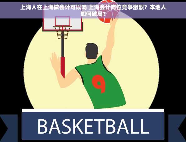 上海人在上海做会计可以吗 上海会计岗位竞争激烈？本地人如何破局？