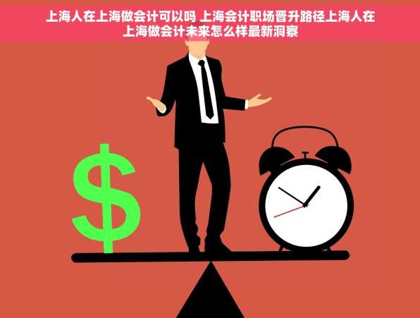 上海人在上海做会计可以吗 上海会计职场晋升路径上海人在上海做会计未来怎么样最新洞察