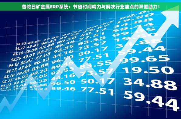 普陀日矿金属ERP系统：节省时间精力与解决行业痛点的双重助力！