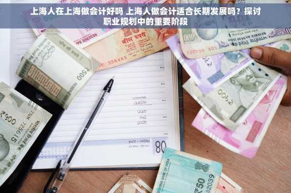 上海人在上海做会计好吗 上海人做会计适合长期发展吗？探讨职业规划中的重要阶段