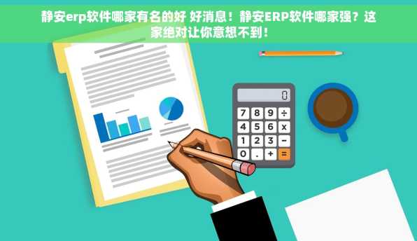 静安erp软件哪家有名的好 好消息！静安ERP软件哪家强？这家绝对让你意想不到！