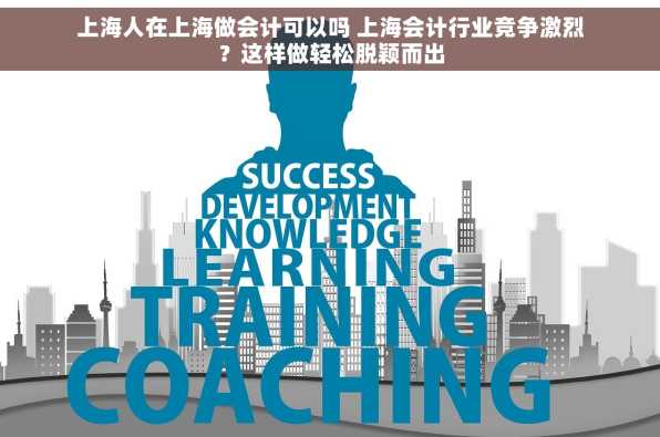 上海人在上海做会计可以吗 上海会计行业竞争激烈？这样做轻松脱颖而出