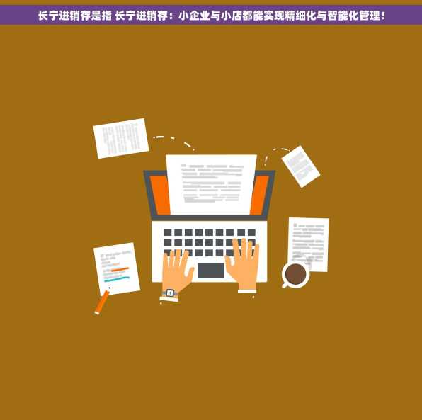 长宁进销存是指 长宁进销存：小企业与小店都能实现精细化与智能化管理！
