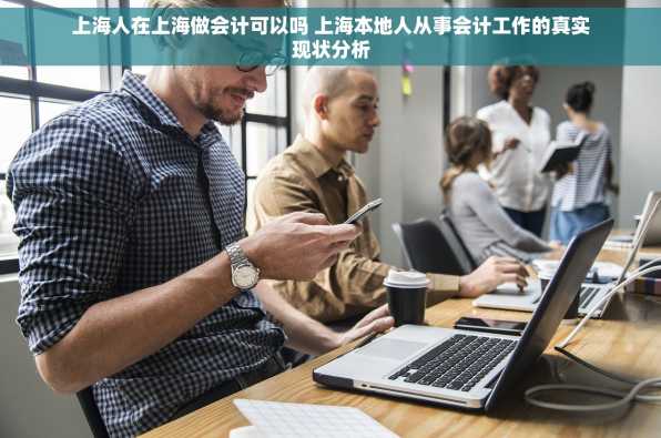 上海人在上海做会计可以吗 上海本地人从事会计工作的真实现状分析