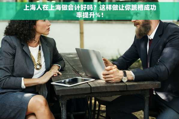 上海人在上海做会计好吗？这样做让你跳槽成功率提升%！