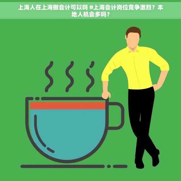 上海人在上海做会计可以吗 #上海会计岗位竞争激烈？本地人机会多吗？