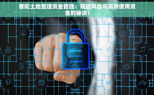普陀土地整理资金管理：规避风险与高效使用资金的秘诀！