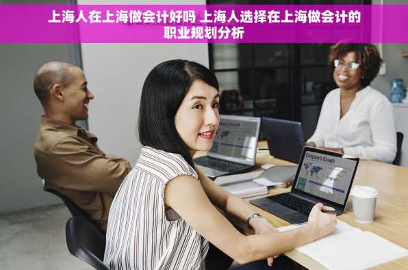 上海人在上海做会计好吗 上海人选择在上海做会计的职业规划分析