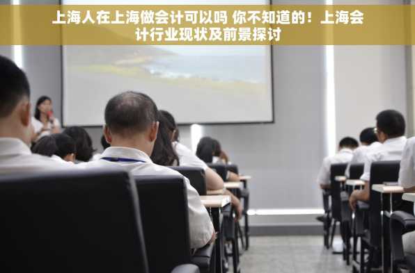 上海人在上海做会计可以吗 你不知道的！上海会计行业现状及前景探讨