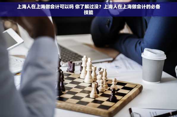 上海人在上海做会计可以吗 你了解过没？上海人在上海做会计的必备技能