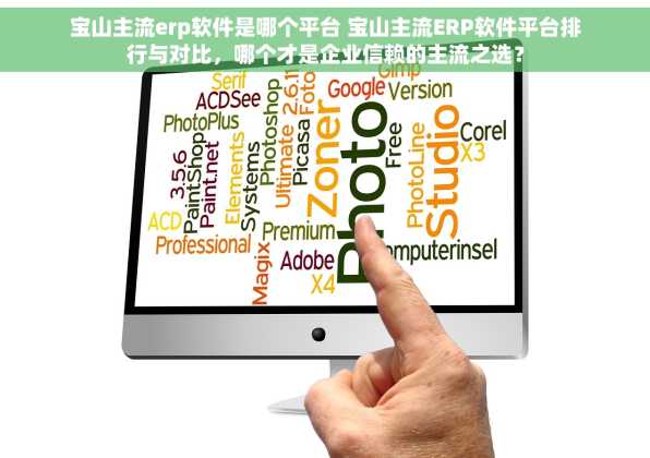 宝山主流erp软件是哪个平台 宝山主流ERP软件平台排行与对比，哪个才是企业信赖的主流之选？