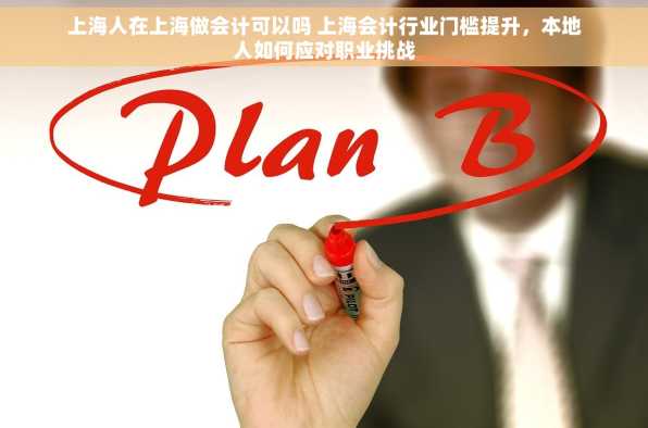 上海人在上海做会计可以吗 上海会计行业门槛提升，本地人如何应对职业挑战