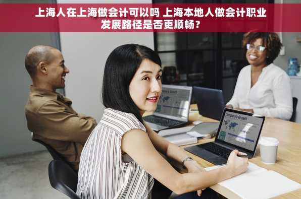 上海人在上海做会计可以吗 上海本地人做会计职业发展路径是否更顺畅？