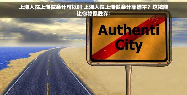 上海人在上海做会计可以吗 上海人在上海做会计靠谱不？这技能让你稳操胜券！