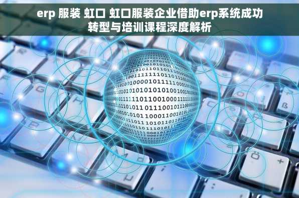 erp 服装 虹口 虹口服装企业借助erp系统成功转型与培训课程深度解析