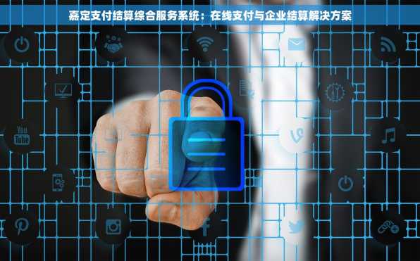 嘉定支付结算综合服务系统：在线支付与企业结算解决方案