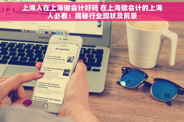 上海人在上海做会计好吗 在上海做会计的上海人必看：揭秘行业现状及前景
