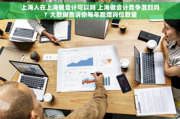 上海人在上海做会计可以吗 上海做会计竞争激烈吗？大数据告诉你每年新增岗位数量
