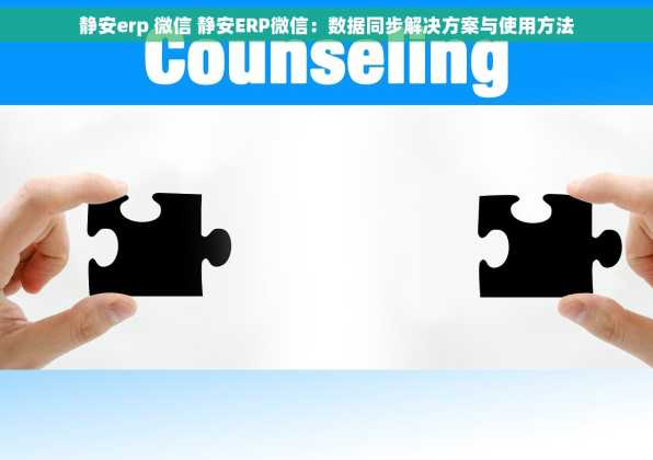 静安erp 微信 静安ERP微信：数据同步解决方案与使用方法